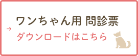 ワンちゃん用 問診票 ダウンロードはこちら